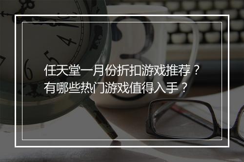 任天堂一月份折扣游戏推荐？有哪些热门游戏值得入手？
