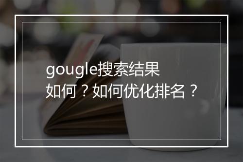 gougle搜索结果如何?如何优化排名?