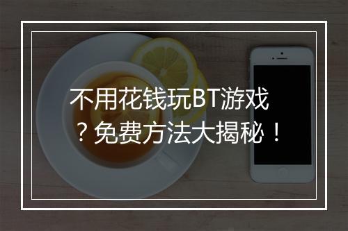 不用花钱玩BT游戏？免费方法大揭秘！