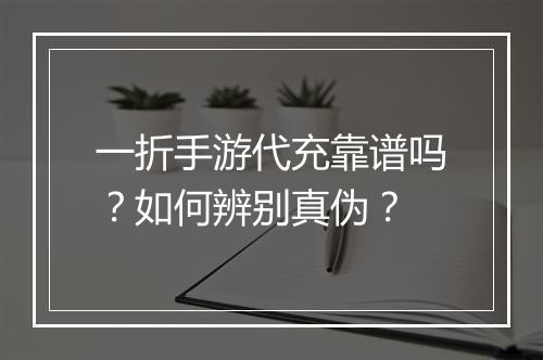 一折手游代充靠谱吗？如何辨别真伪？