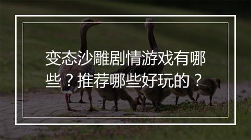 变态沙雕剧情游戏有哪些？推荐哪些好玩的？