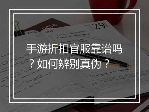 手游折扣官服靠谱吗？如何辨别真伪？