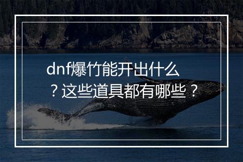dnf爆竹能开出什么？这些道具都有哪些？