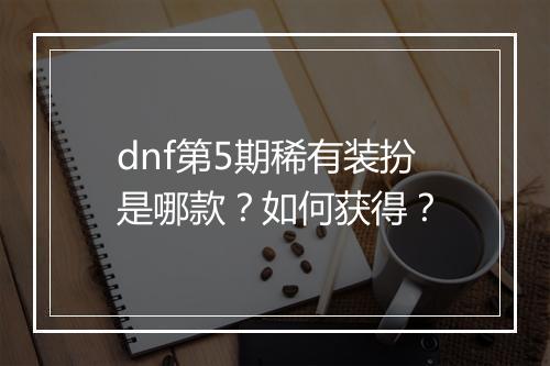 dnf第5期稀有装扮是哪款?如何获得?