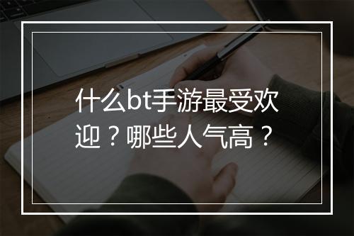什么bt手游最受欢迎?哪些人气高?