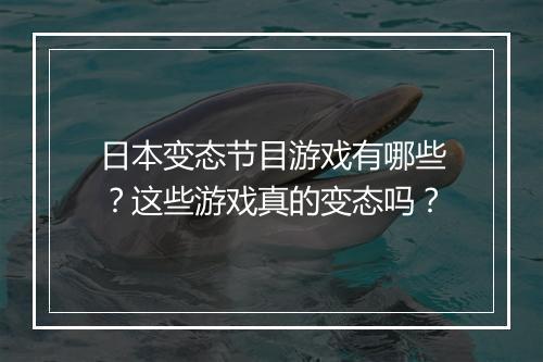 日本变态节目游戏有哪些?这些游戏真的变态吗?