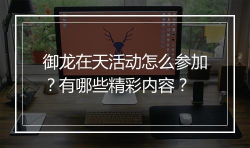 御龙在天活动怎么参加？有哪些精彩内容？
