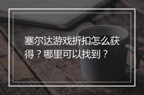 塞尔达游戏折扣怎么获得？哪里可以找到？
