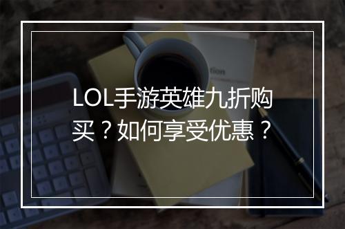 LOL手游英雄九折购买?如何享受优惠?