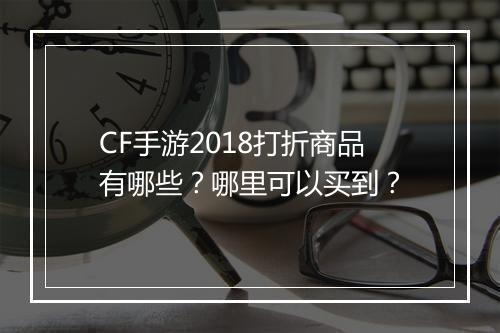 CF手游2018打折商品有哪些?哪里可以买到?