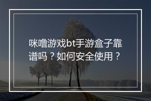 咪噜游戏bt手游盒子靠谱吗？如何安全使用？