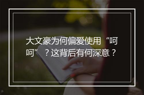 大文豪为何偏爱使用“呵呵”？这背后有何深意？