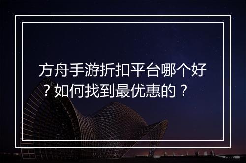 方舟手游折扣平台哪个好？如何找到最优惠的？
