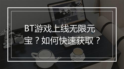 BT游戏上线无限元宝?如何快速获取?