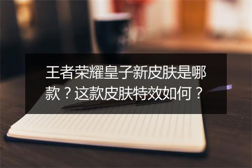 王者荣耀皇子新皮肤是哪款？这款皮肤特效如何？