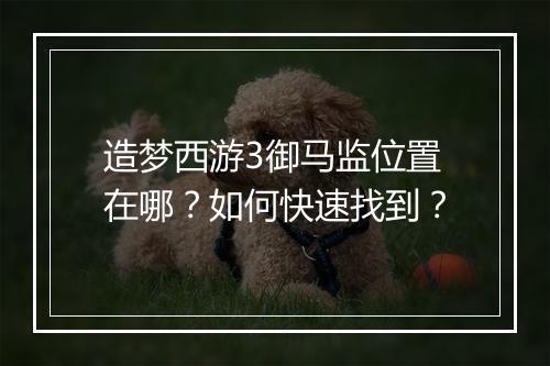 造梦西游3御马监位置在哪？如何快速找到？