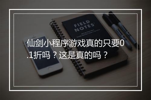 仙剑小程序游戏真的只要0.1折吗?这是真的吗?