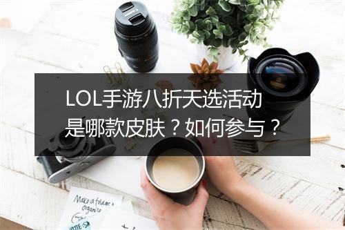 LOL手游八折天选活动是哪款皮肤？如何参与？