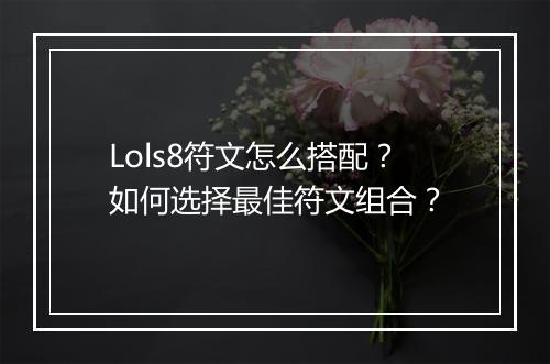 Lols8符文怎么搭配？如何选择最佳符文组合？