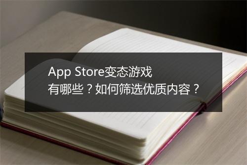 App Store变态游戏有哪些？如何筛选优质内容？