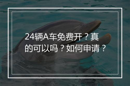 24辆A车免费开？真的可以吗？如何申请？