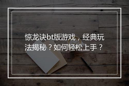 惊龙诀bt版游戏，经典玩法揭秘？如何轻松上手？