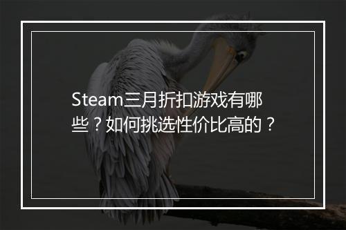 Steam三月折扣游戏有哪些？如何挑选性价比高的？