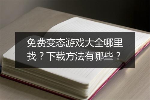 免费变态游戏大全哪里找？下载方法有哪些？