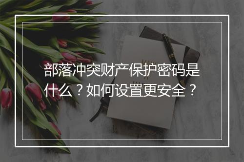 部落冲突财产保护密码是什么？如何设置更安全？