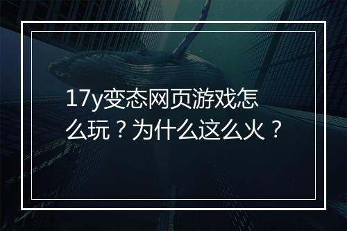 17y变态网页游戏怎么玩？为什么这么火？