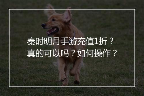 秦时明月手游充值1折?真的可以吗?如何操作?