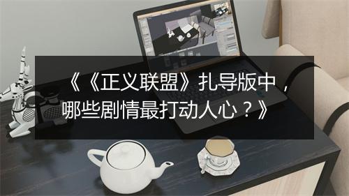 《《正义联盟》扎导版中，哪些剧情最打动人心？》