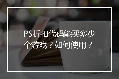 PS折扣代码能买多少个游戏?如何使用?