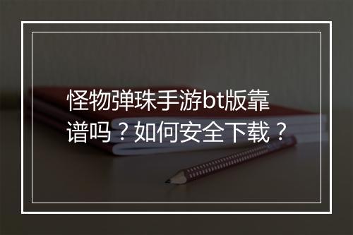 怪物弹珠手游bt版靠谱吗？如何安全下载？