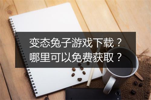 变态兔子游戏下载?哪里可以免费获取?