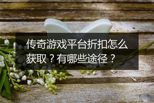 传奇游戏平台折扣怎么获取？有哪些途径？