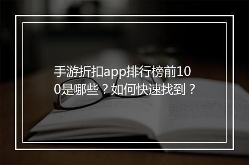 手游折扣app排行榜前100是哪些？如何快速找到？