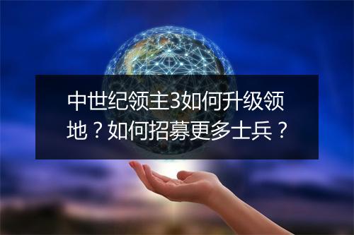 中世纪领主3如何升级领地？如何招募更多士兵？