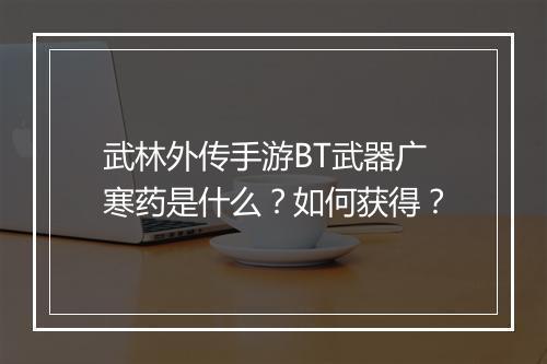 武林外传手游BT武器广寒药是什么？如何获得？