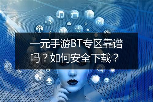 一元手游BT专区靠谱吗?如何安全下载?