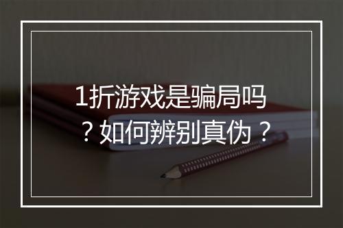 1折游戏是骗局吗?如何辨别真伪?