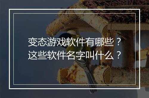 变态游戏软件有哪些？这些软件名字叫什么？