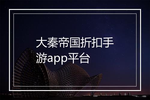 大秦帝国折扣手游app平台
