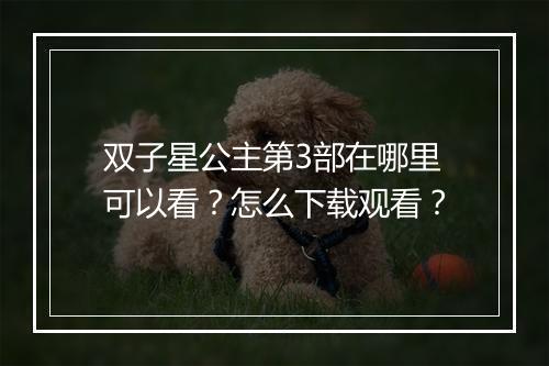 双子星公主第3部在哪里可以看?怎么下载观看?