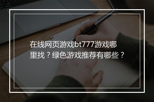在线网页游戏bt777游戏哪里找？绿色游戏推荐有哪些？