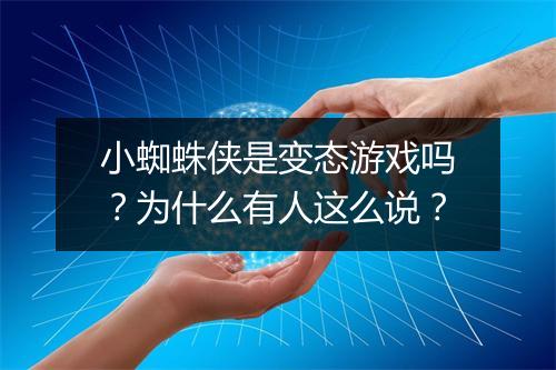 小蜘蛛侠是变态游戏吗？为什么有人这么说？