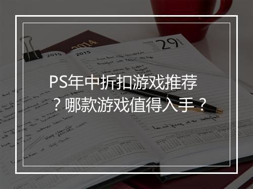 PS年中折扣游戏推荐？哪款游戏值得入手？