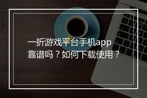 一折游戏平台手机app靠谱吗?如何下载使用?