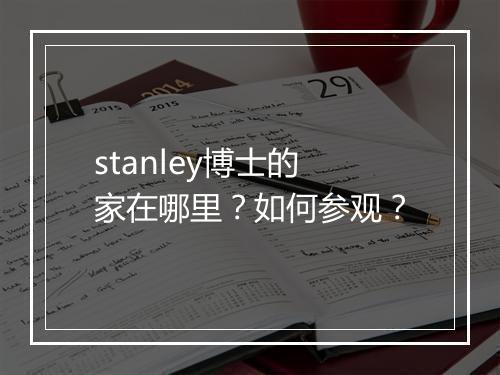 stanley博士的家在哪里?如何参观?