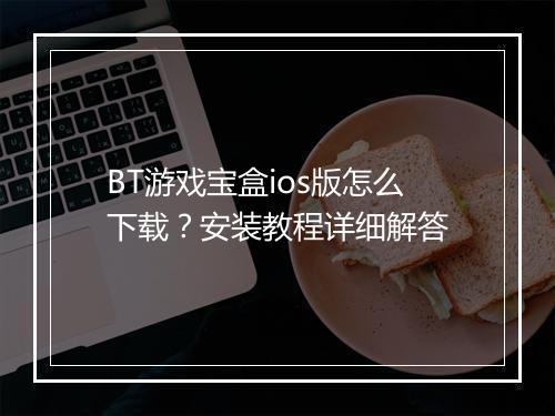 BT游戏宝盒ios版怎么下载?安装教程详细解答